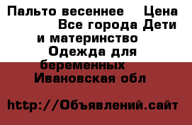Пальто весеннее) › Цена ­ 2 000 - Все города Дети и материнство » Одежда для беременных   . Ивановская обл.